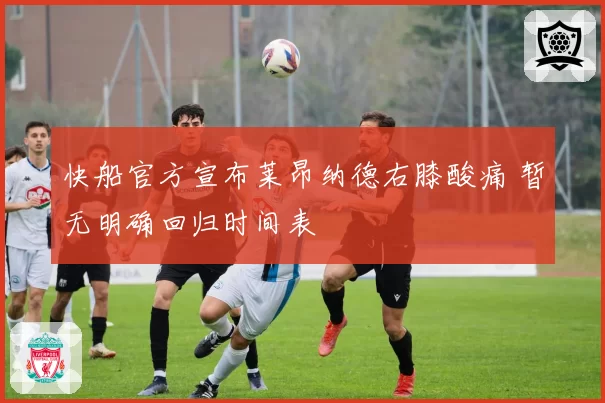 快船官方宣布莱昂纳德右膝酸痛 暂无明确回归时间表