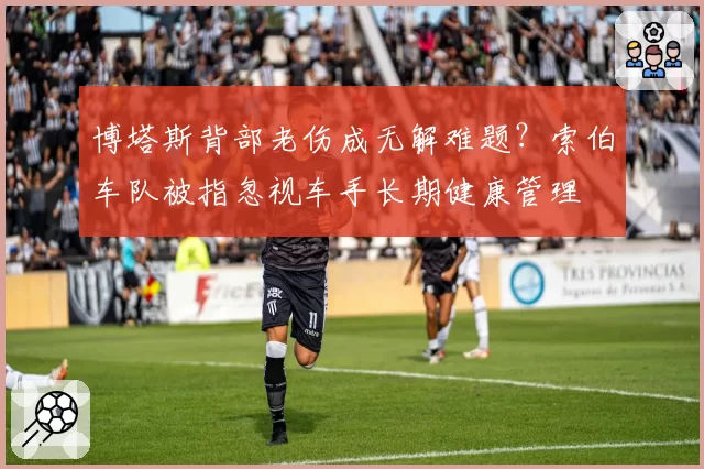 博塔斯背部老伤成无解难题？索伯车队被指忽视车手长期健康管理