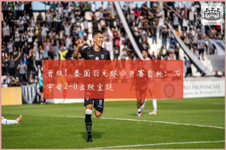 晋级！泰国羽毛球公开赛首轮：石宇奇2-0击败金廷
