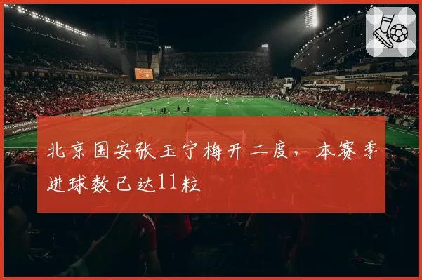 北京国安张玉宁梅开二度，本赛季进球数已达11粒