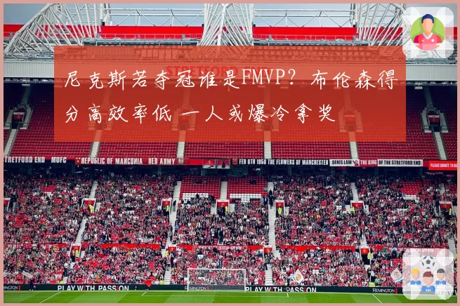 尼克斯若夺冠谁是FMVP？布伦森得分高效率低 一人或爆冷拿奖