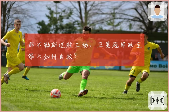 那不勒斯连败三场，卫冕冠军跌至第六如何自救？
