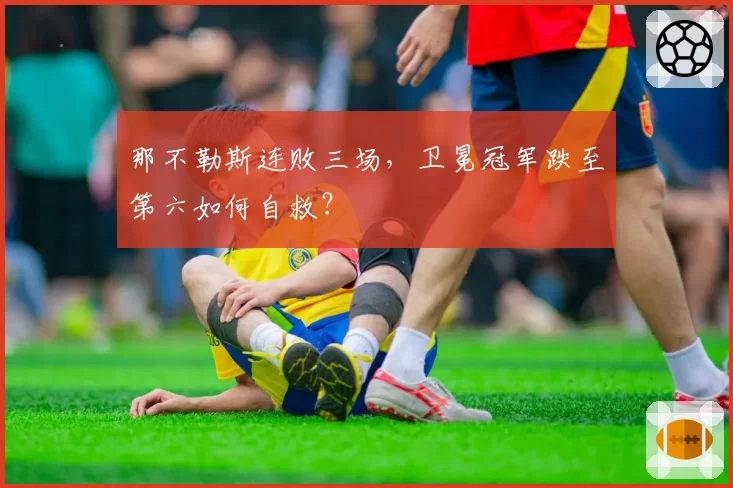那不勒斯连败三场，卫冕冠军跌至第六如何自救？