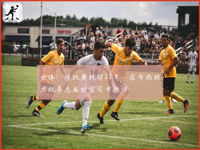 世体:埃托奥耗时21年,在与西班牙税务总局的官司中胜诉