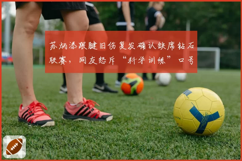 苏炳添跟腱旧伤复发确认缺席钻石联赛,网友怒斥“科学训练”口号成空谈