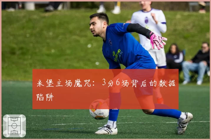 米堡主场魔咒：3分6场背后的数据陷阱
