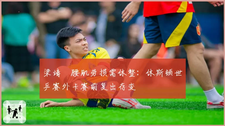 梁靖崑腰肌劳损需休整:休斯顿世乒赛外卡赛前复出存变